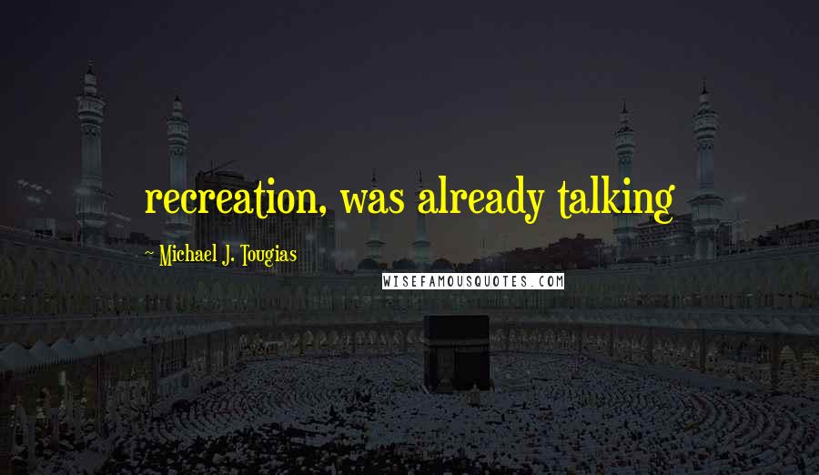 Michael J. Tougias Quotes: recreation, was already talking