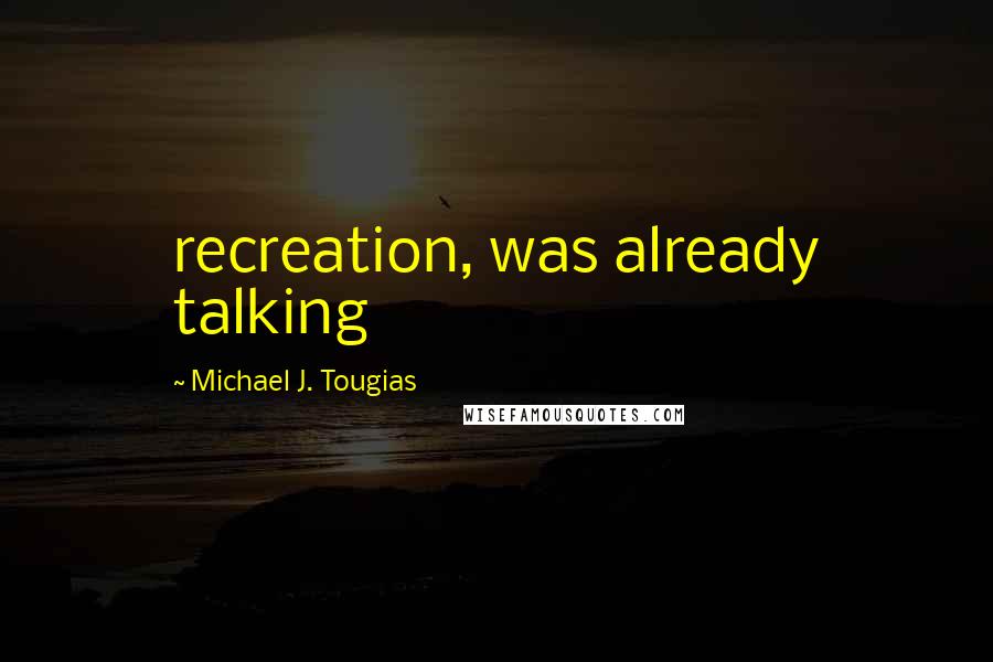 Michael J. Tougias Quotes: recreation, was already talking