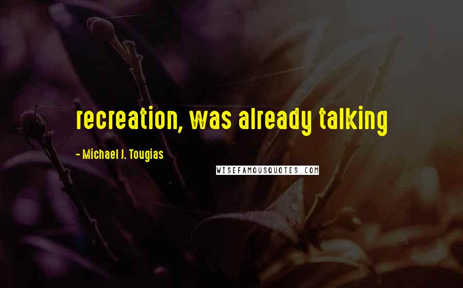 Michael J. Tougias Quotes: recreation, was already talking