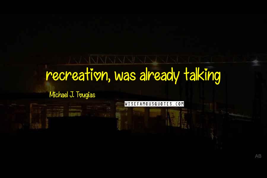 Michael J. Tougias Quotes: recreation, was already talking