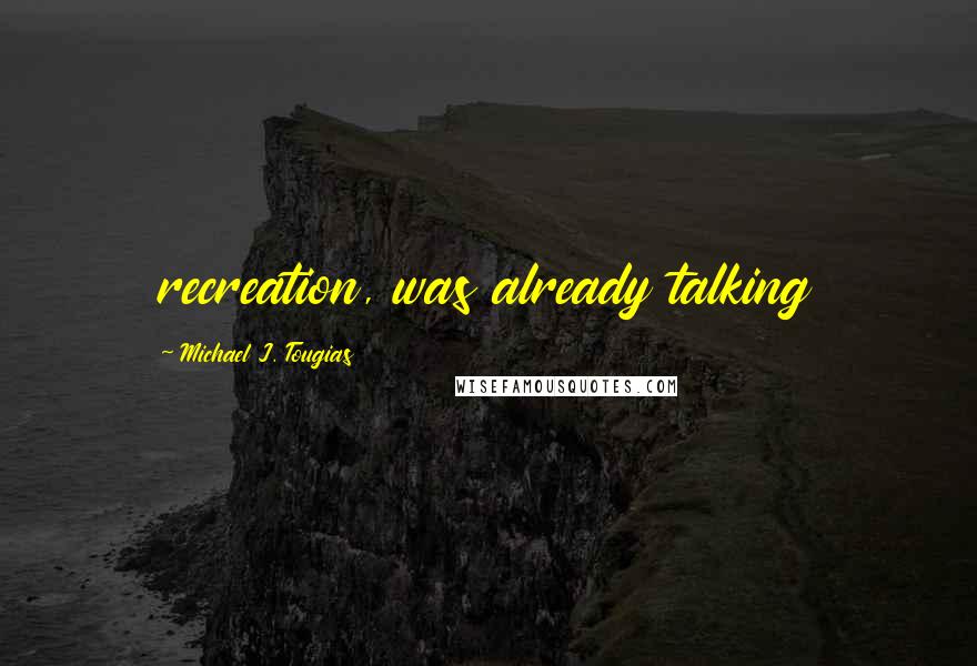 Michael J. Tougias Quotes: recreation, was already talking