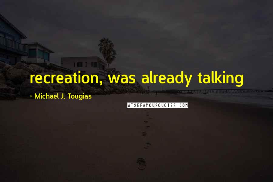 Michael J. Tougias Quotes: recreation, was already talking