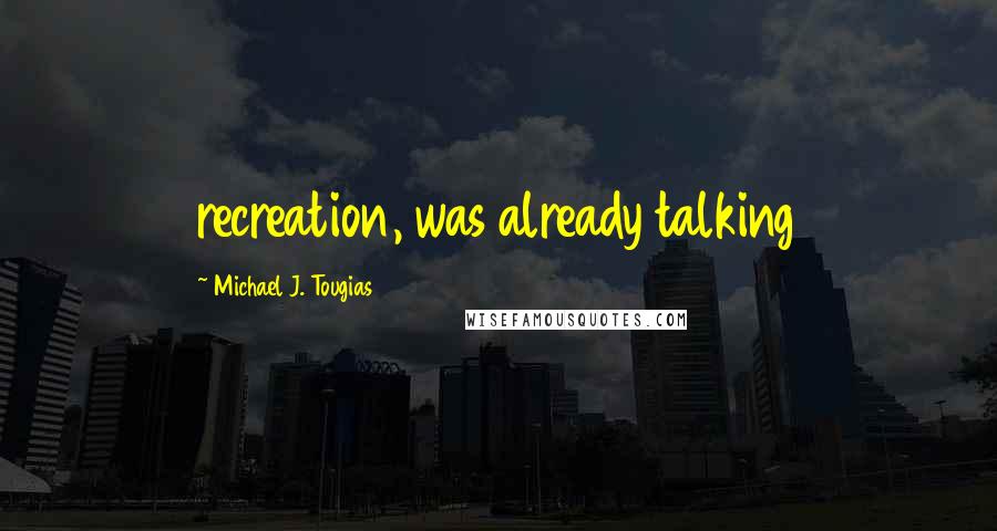 Michael J. Tougias Quotes: recreation, was already talking