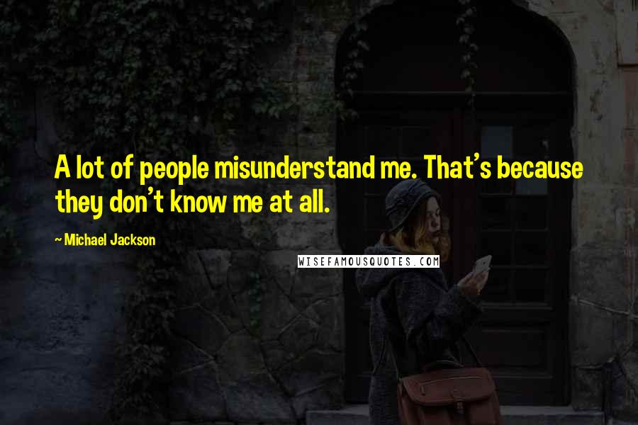 Michael Jackson Quotes: A lot of people misunderstand me. That's because they don't know me at all.