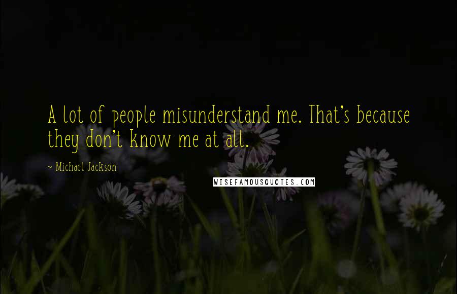 Michael Jackson Quotes: A lot of people misunderstand me. That's because they don't know me at all.