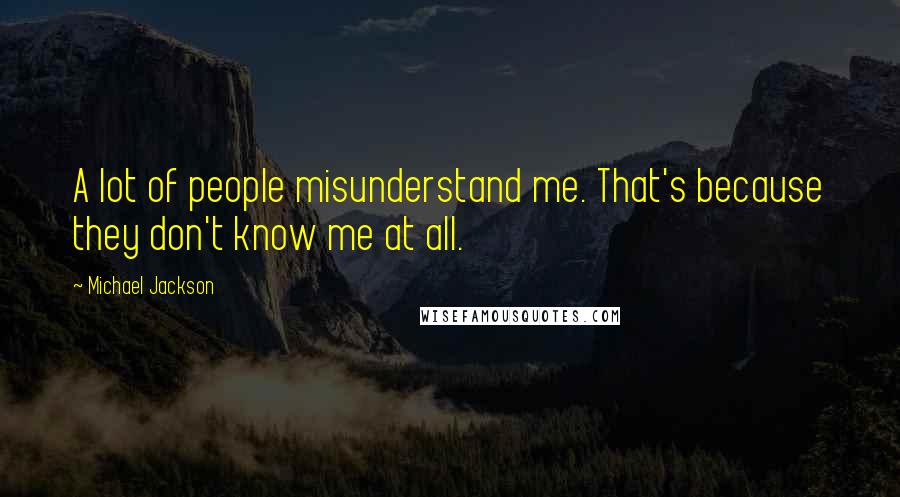 Michael Jackson Quotes: A lot of people misunderstand me. That's because they don't know me at all.