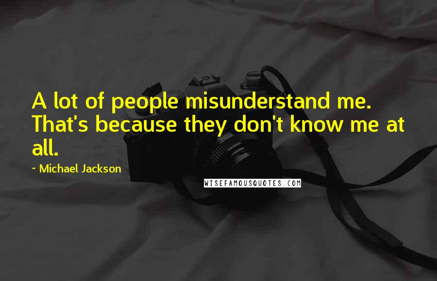 Michael Jackson Quotes: A lot of people misunderstand me. That's because they don't know me at all.