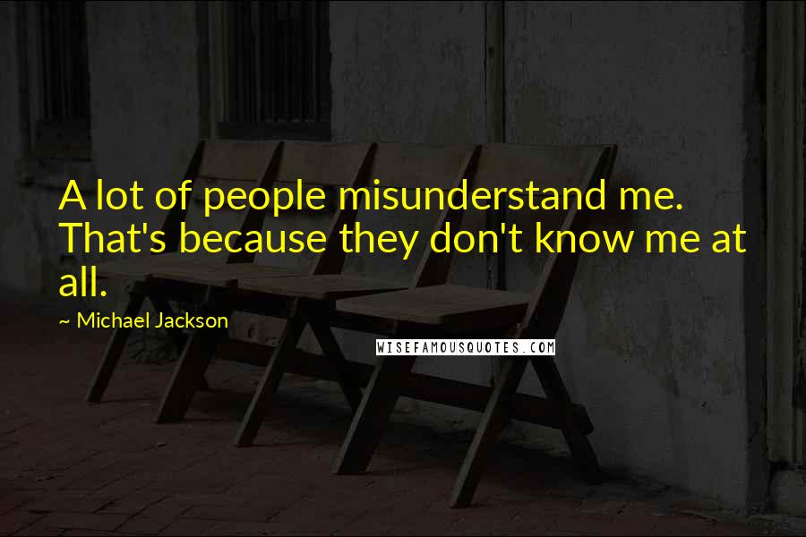 Michael Jackson Quotes: A lot of people misunderstand me. That's because they don't know me at all.