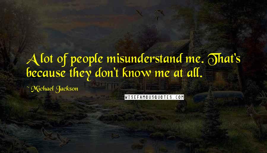 Michael Jackson Quotes: A lot of people misunderstand me. That's because they don't know me at all.