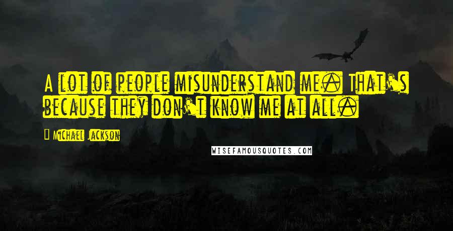 Michael Jackson Quotes: A lot of people misunderstand me. That's because they don't know me at all.