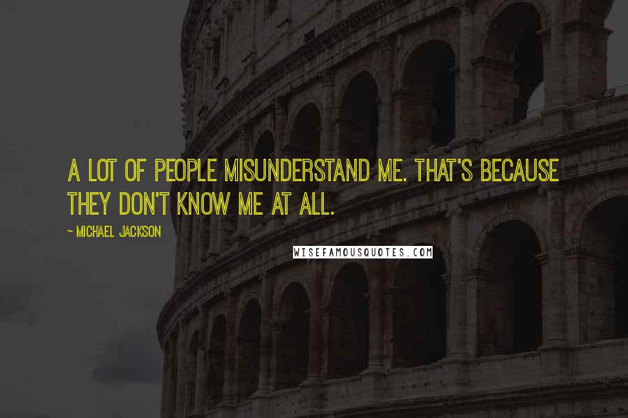 Michael Jackson Quotes: A lot of people misunderstand me. That's because they don't know me at all.