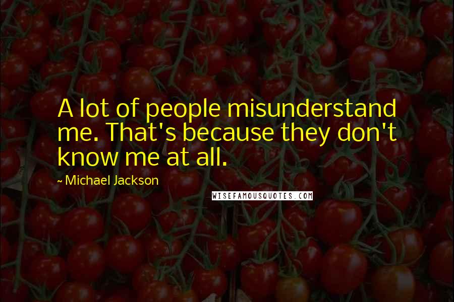 Michael Jackson Quotes: A lot of people misunderstand me. That's because they don't know me at all.