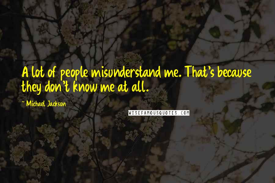 Michael Jackson Quotes: A lot of people misunderstand me. That's because they don't know me at all.