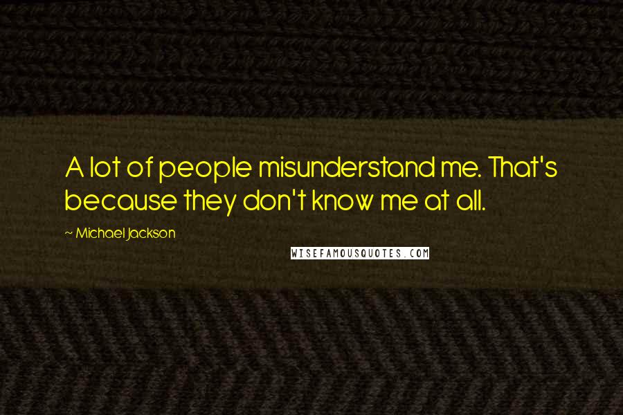 Michael Jackson Quotes: A lot of people misunderstand me. That's because they don't know me at all.