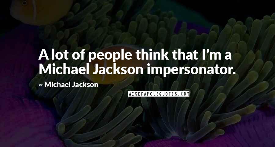 Michael Jackson Quotes: A lot of people think that I'm a Michael Jackson impersonator.