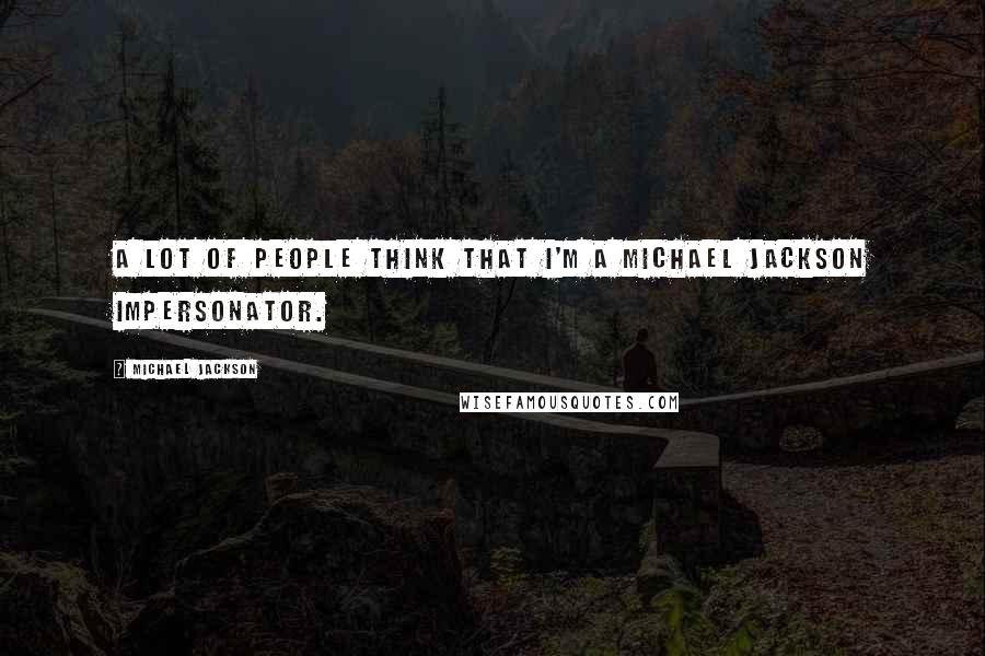 Michael Jackson Quotes: A lot of people think that I'm a Michael Jackson impersonator.