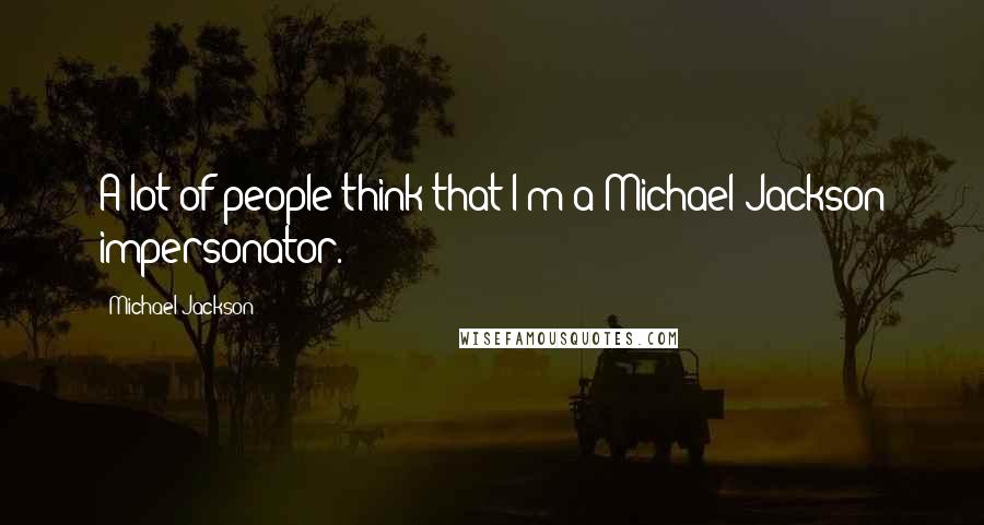 Michael Jackson Quotes: A lot of people think that I'm a Michael Jackson impersonator.