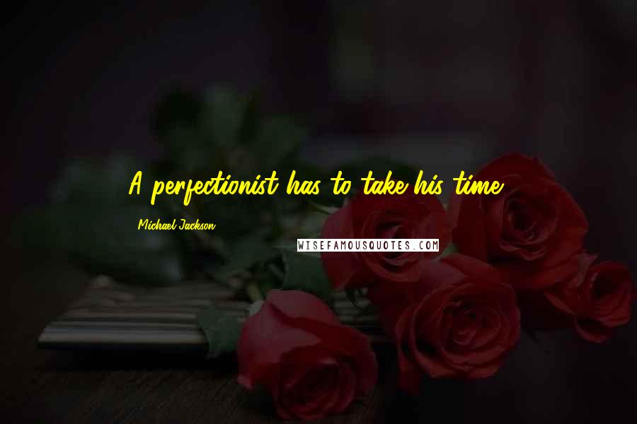 Michael Jackson Quotes: A perfectionist has to take his time,