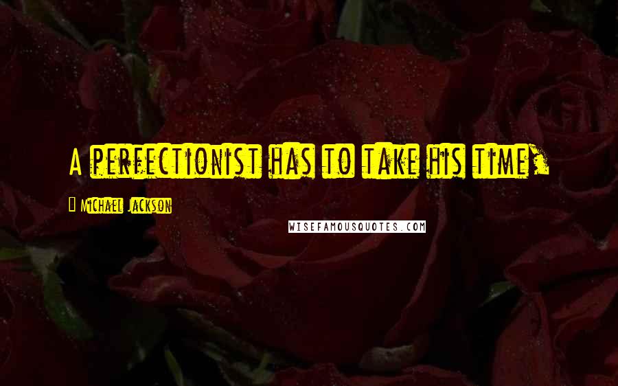 Michael Jackson Quotes: A perfectionist has to take his time,