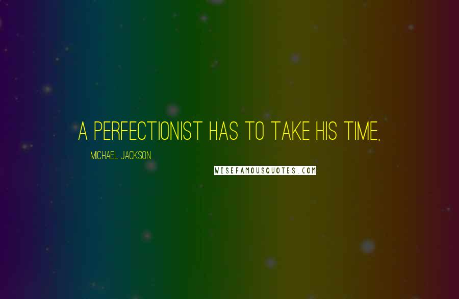 Michael Jackson Quotes: A perfectionist has to take his time,