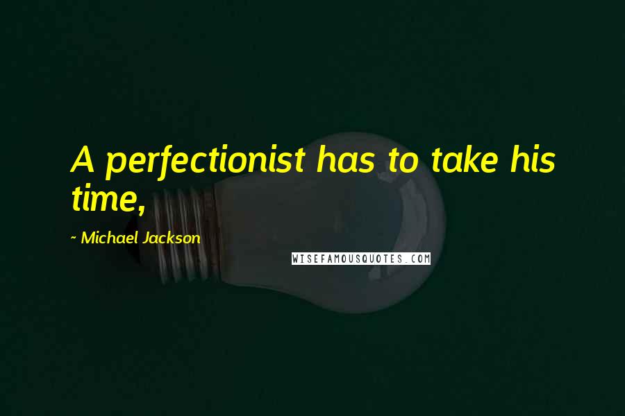 Michael Jackson Quotes: A perfectionist has to take his time,