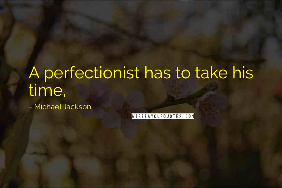 Michael Jackson Quotes: A perfectionist has to take his time,