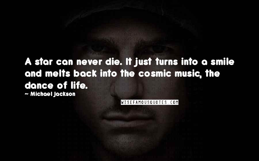 Michael Jackson Quotes: A star can never die. It just turns into a smile and melts back into the cosmic music, the dance of life.