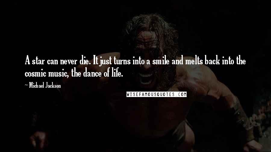 Michael Jackson Quotes: A star can never die. It just turns into a smile and melts back into the cosmic music, the dance of life.