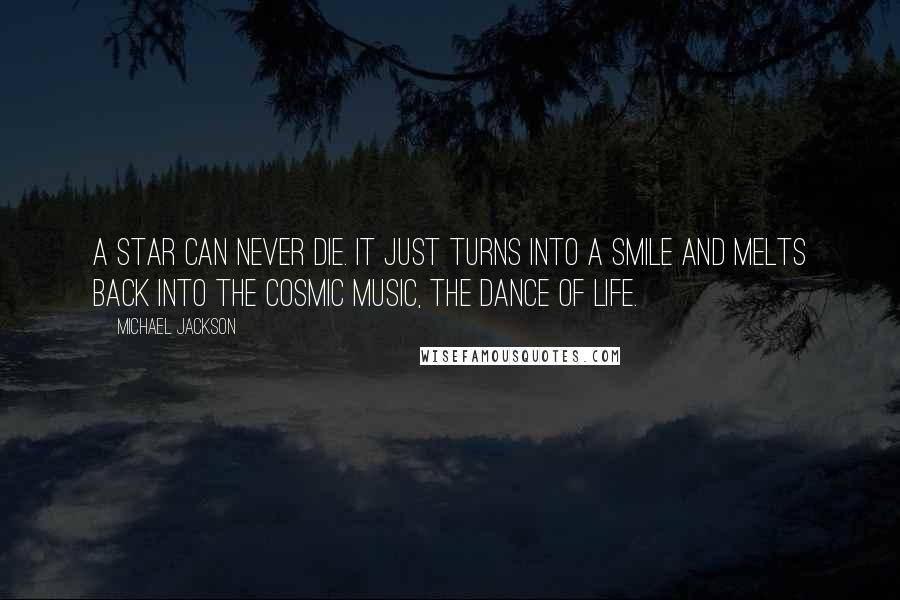 Michael Jackson Quotes: A star can never die. It just turns into a smile and melts back into the cosmic music, the dance of life.