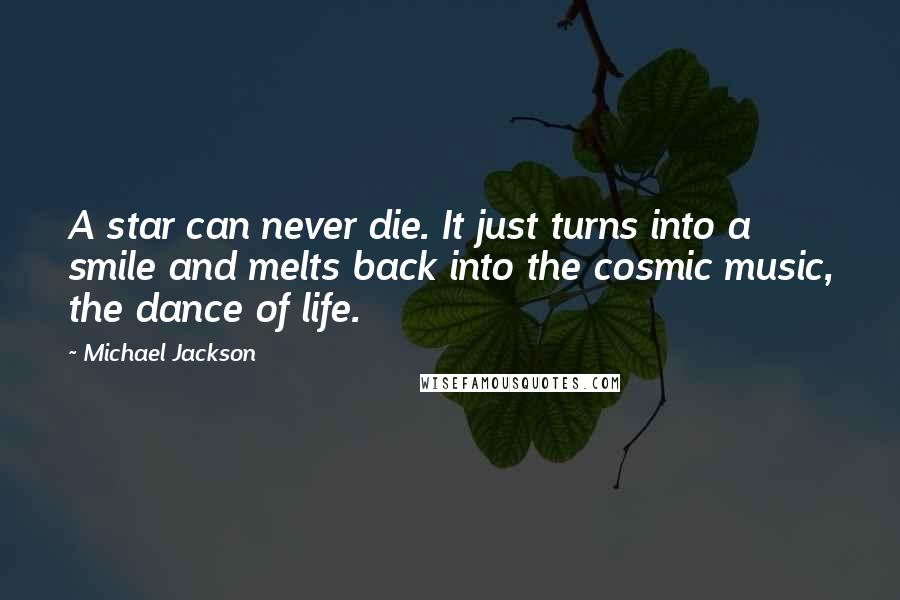 Michael Jackson Quotes: A star can never die. It just turns into a smile and melts back into the cosmic music, the dance of life.