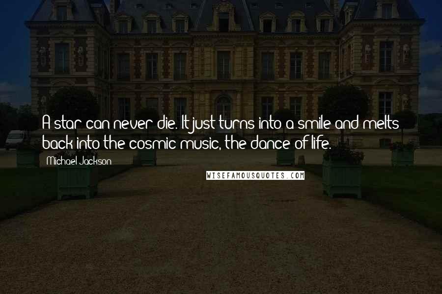 Michael Jackson Quotes: A star can never die. It just turns into a smile and melts back into the cosmic music, the dance of life.