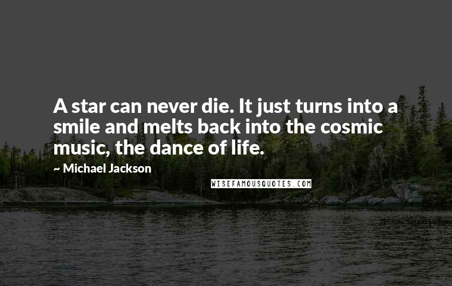 Michael Jackson Quotes: A star can never die. It just turns into a smile and melts back into the cosmic music, the dance of life.