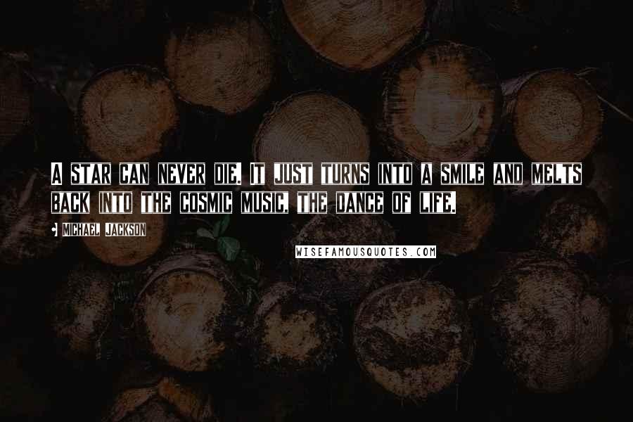 Michael Jackson Quotes: A star can never die. It just turns into a smile and melts back into the cosmic music, the dance of life.