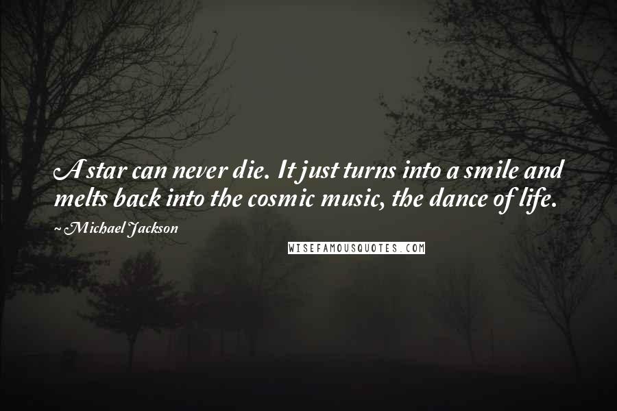 Michael Jackson Quotes: A star can never die. It just turns into a smile and melts back into the cosmic music, the dance of life.