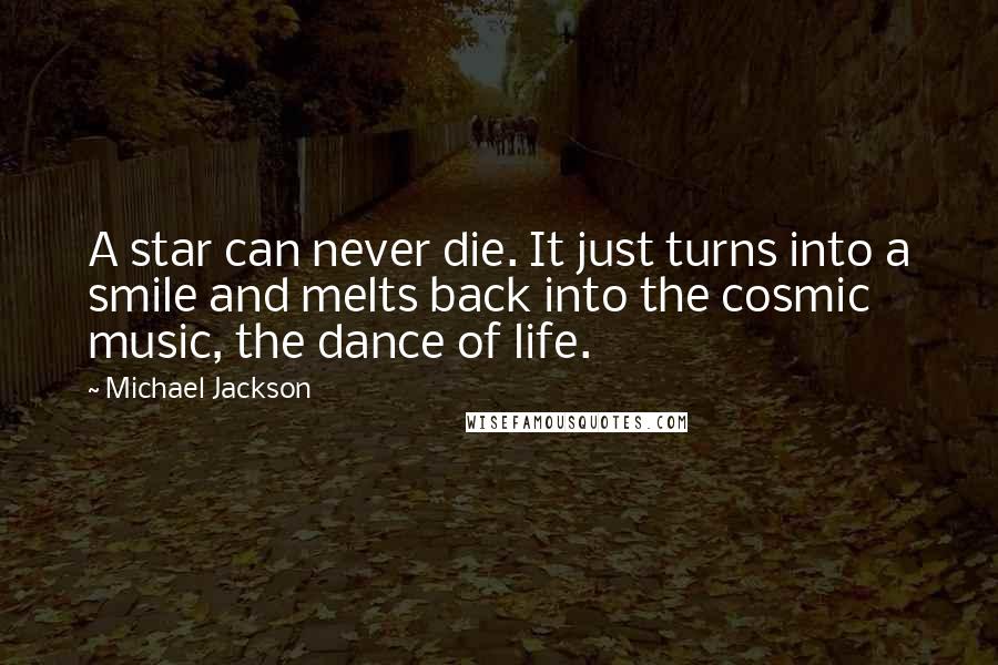 Michael Jackson Quotes: A star can never die. It just turns into a smile and melts back into the cosmic music, the dance of life.