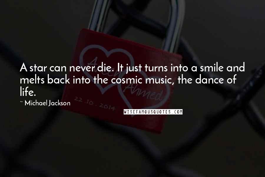 Michael Jackson Quotes: A star can never die. It just turns into a smile and melts back into the cosmic music, the dance of life.