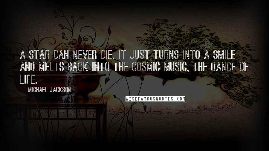 Michael Jackson Quotes: A star can never die. It just turns into a smile and melts back into the cosmic music, the dance of life.