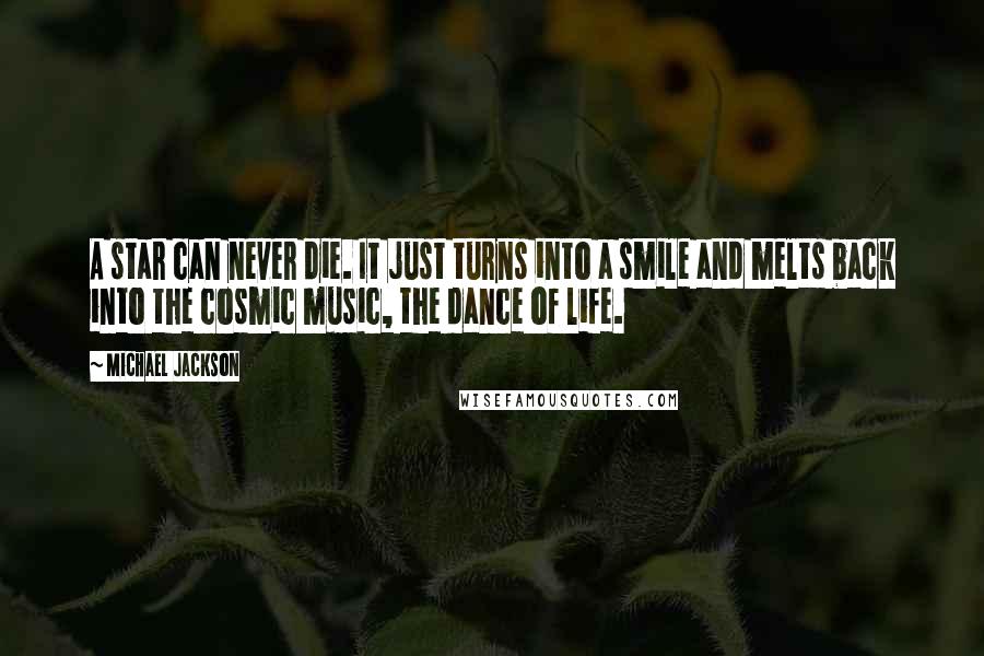 Michael Jackson Quotes: A star can never die. It just turns into a smile and melts back into the cosmic music, the dance of life.