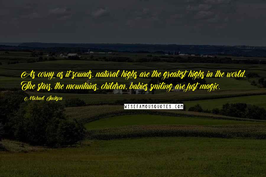 Michael Jackson Quotes: As corny as it sounds, natural highs are the greatest highs in the world. The stars, the mountains, children, babies smiling are just magic.