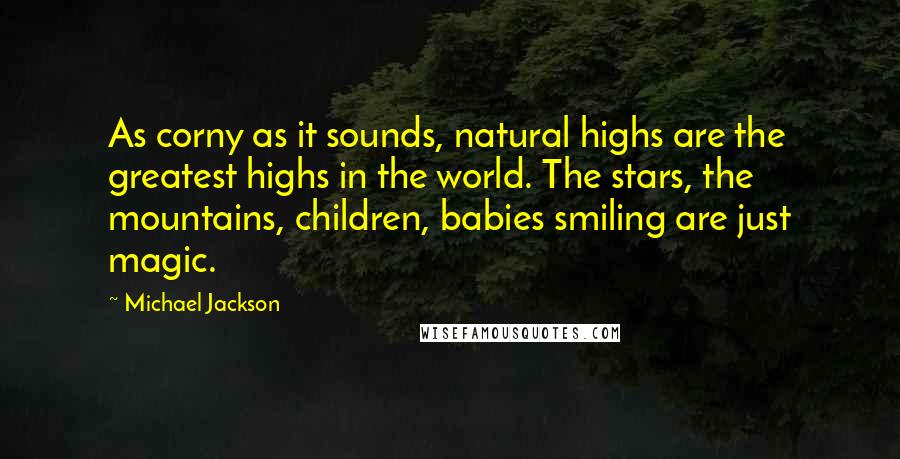 Michael Jackson Quotes: As corny as it sounds, natural highs are the greatest highs in the world. The stars, the mountains, children, babies smiling are just magic.