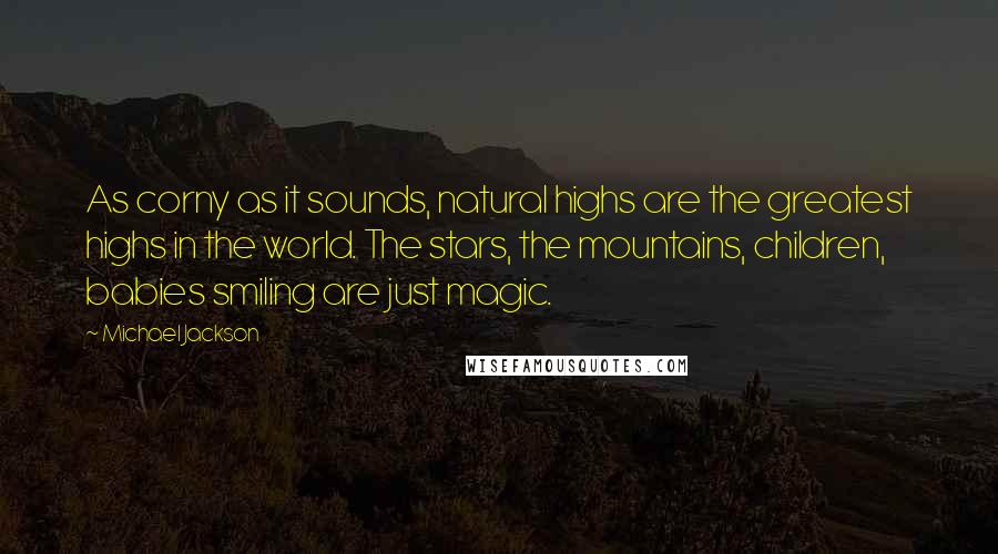 Michael Jackson Quotes: As corny as it sounds, natural highs are the greatest highs in the world. The stars, the mountains, children, babies smiling are just magic.