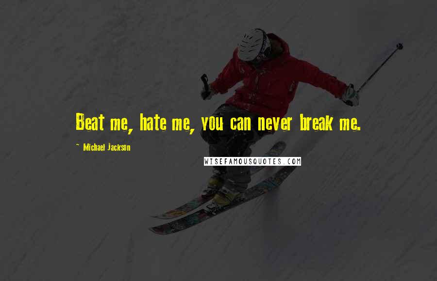 Michael Jackson Quotes: Beat me, hate me, you can never break me.