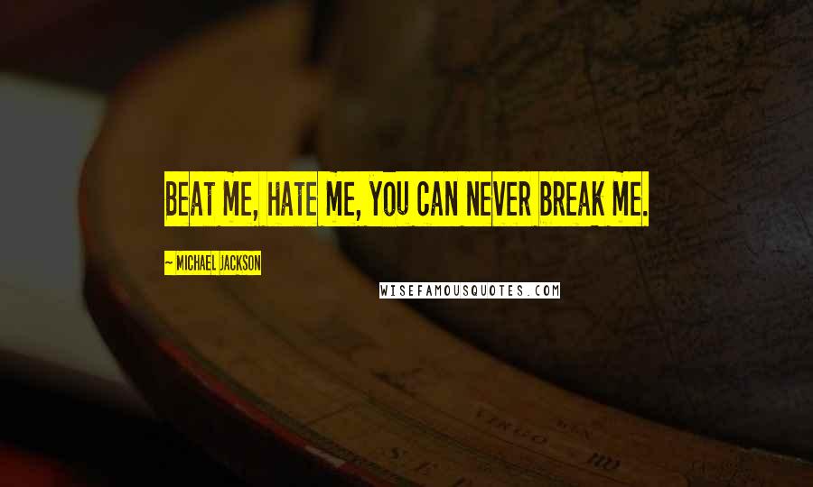 Michael Jackson Quotes: Beat me, hate me, you can never break me.