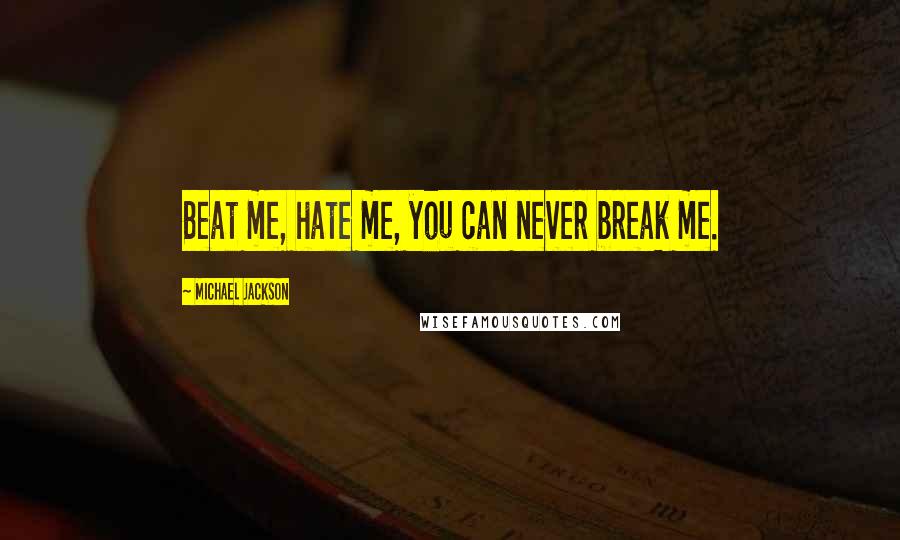 Michael Jackson Quotes: Beat me, hate me, you can never break me.