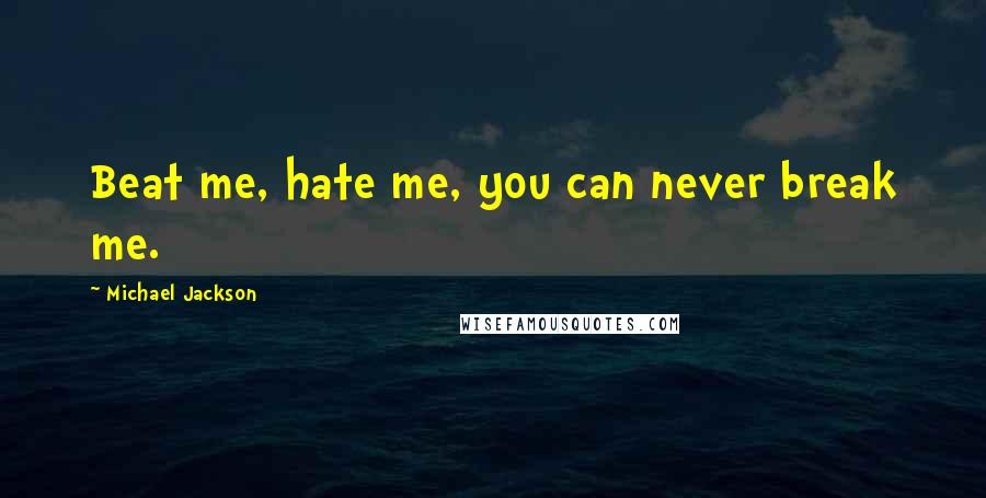 Michael Jackson Quotes: Beat me, hate me, you can never break me.