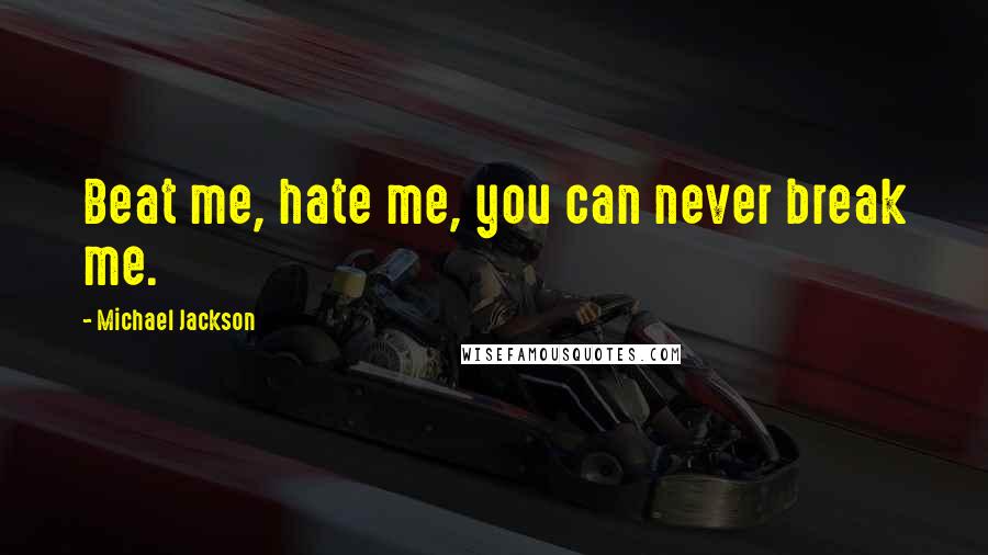 Michael Jackson Quotes: Beat me, hate me, you can never break me.