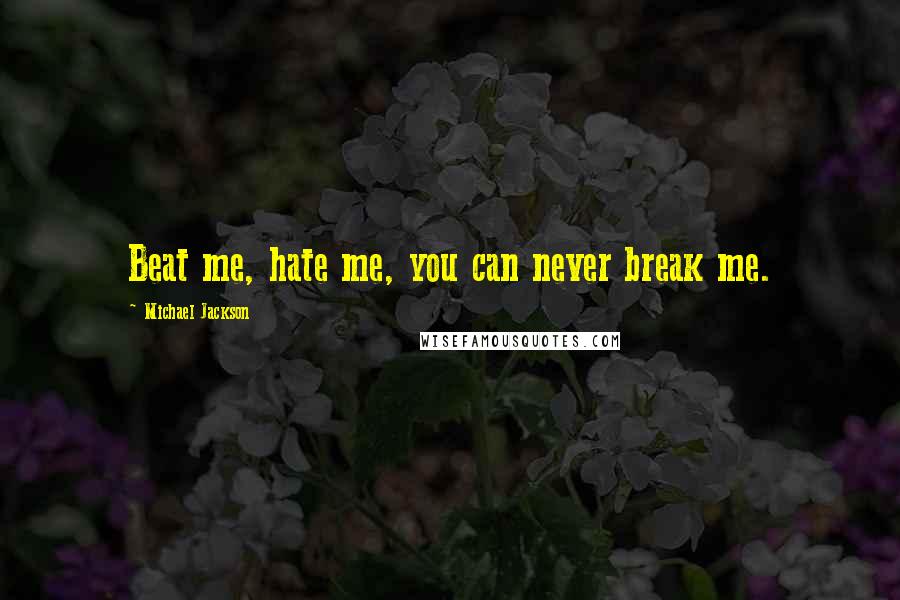 Michael Jackson Quotes: Beat me, hate me, you can never break me.