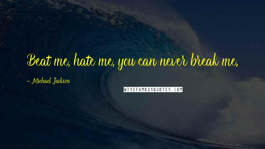 Michael Jackson Quotes: Beat me, hate me, you can never break me.