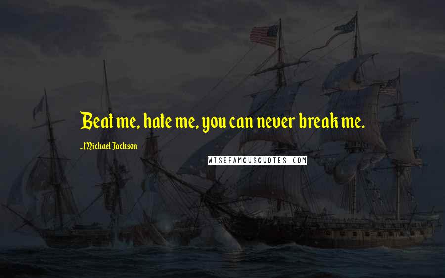 Michael Jackson Quotes: Beat me, hate me, you can never break me.