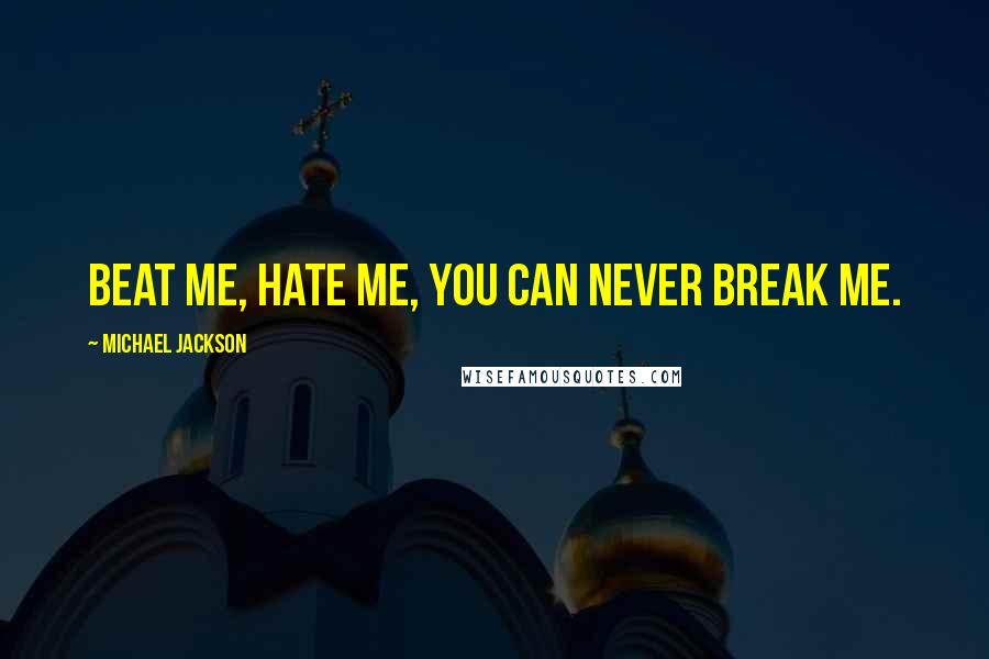 Michael Jackson Quotes: Beat me, hate me, you can never break me.